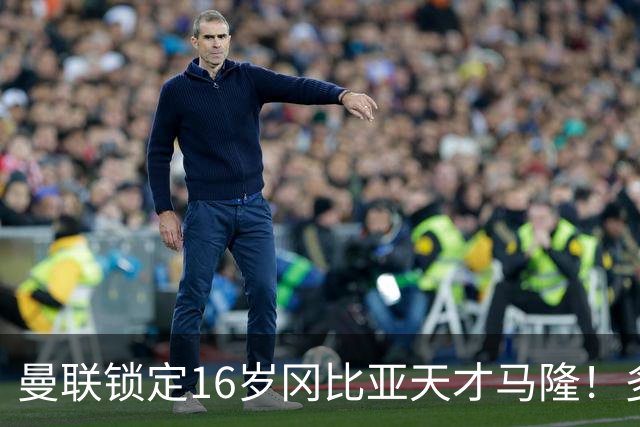 曼联锁定16岁冈比亚天才马隆！多队争相追逐