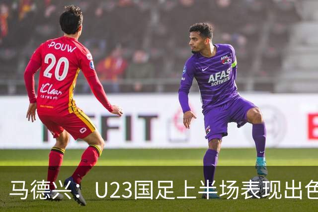马德兴：U23国足上半场表现出色，1-0领先泰国是理所应当的
